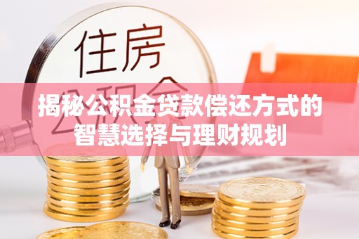 德格揭秘公积金贷款偿还方式的智慧选择与理财规划