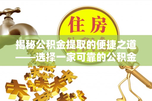 德格揭秘公积金提取的便捷之道——选择一家可靠的公积金提取代办公司