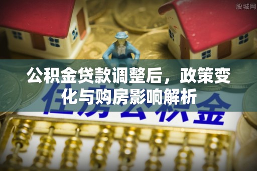 德格公积金贷款调整后，政策变化与购房影响解析