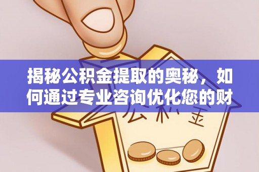 德格揭秘公积金提取的奥秘，如何通过专业咨询优化您的财务规划