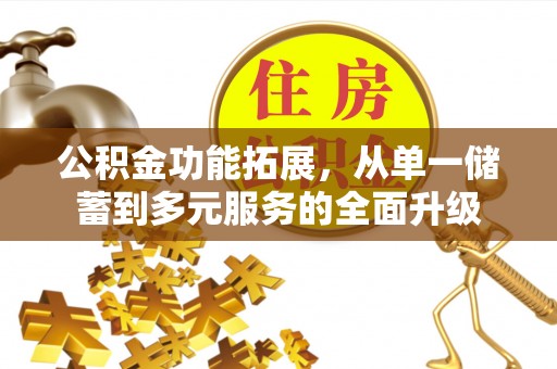 德格公积金功能拓展，从单一储蓄到多元服务的全面升级