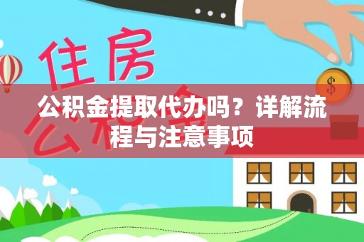 德格公积金提取代办吗？详解流程与注意事项