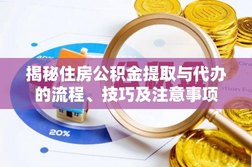 德格揭秘住房公积金提取与代办的流程、技巧及注意事项