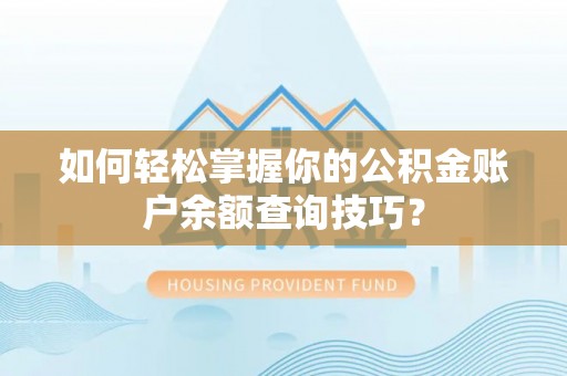 德格如何轻松掌握你的公积金账户余额查询技巧？