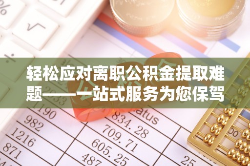 德格轻松应对离职公积金提取难题——一站式服务为您保驾护航