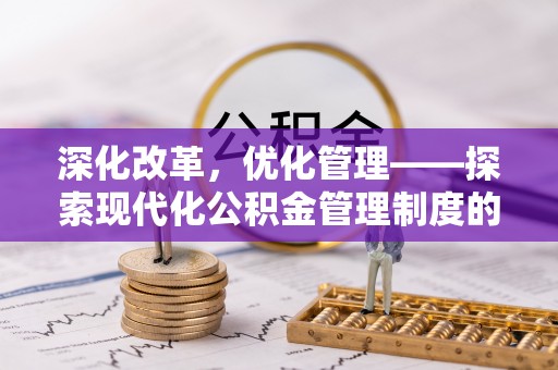 德格深化改革，优化管理——探索现代化公积金管理制度的实践与未来