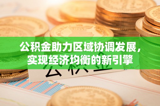 德格公积金助力区域协调发展，实现经济均衡的新引擎