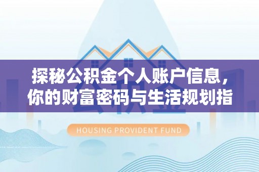 德格探秘公积金个人账户信息，你的财富密码与生活规划指南