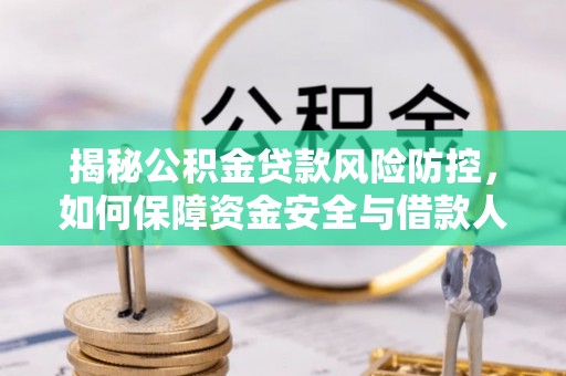 德格揭秘公积金贷款风险防控，如何保障资金安全与借款人权益