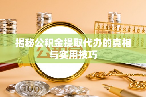 德格揭秘公积金提取代办的真相与实用技巧