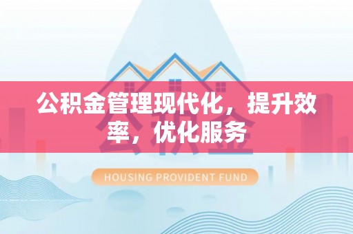 德格公积金管理现代化，提升效率，优化服务