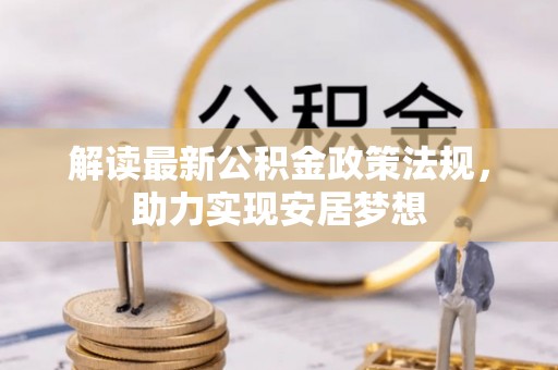 德格解读最新公积金政策法规，助力实现安居梦想