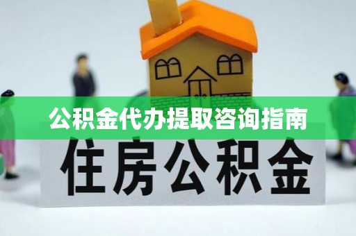 德格公积金代办提取咨询指南
