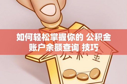 德格如何轻松掌握你的 公积金账户余额查询 技巧