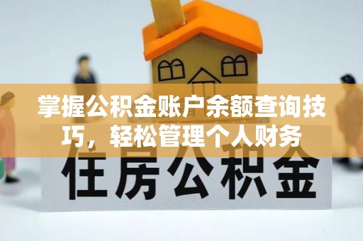 德格掌握公积金账户余额查询技巧，轻松管理个人财务