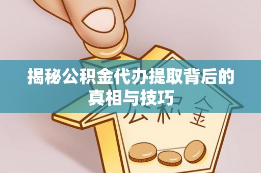德格揭秘公积金代办提取背后的真相与技巧