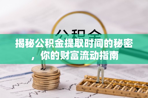 德格揭秘公积金提取时间的秘密，你的财富流动指南