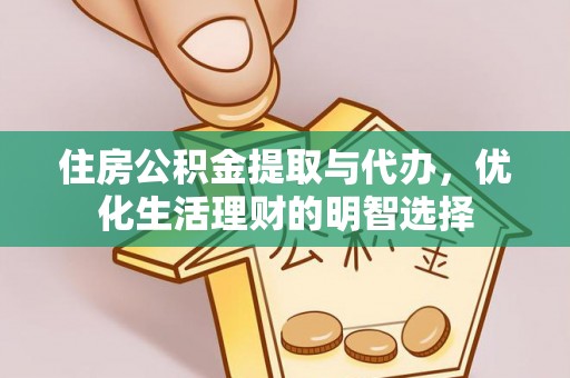 德格住房公积金提取与代办，优化生活理财的明智选择