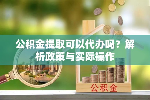 德格公积金提取可以代办吗？解析政策与实际操作