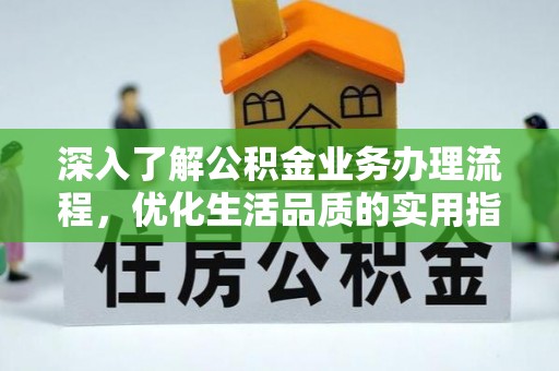 德格深入了解公积金业务办理流程，优化生活品质的实用指南