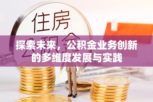 德格探索未来，公积金业务创新的多维度发展与实践