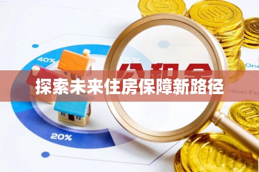 德格探索未来住房保障新路径