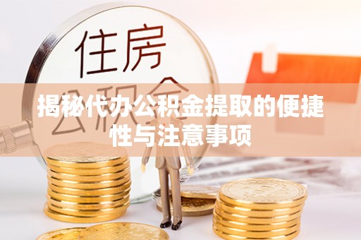 德格揭秘代办公积金提取的便捷性与注意事项