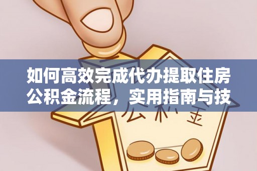 德格如何高效完成代办提取住房公积金流程，实用指南与技巧