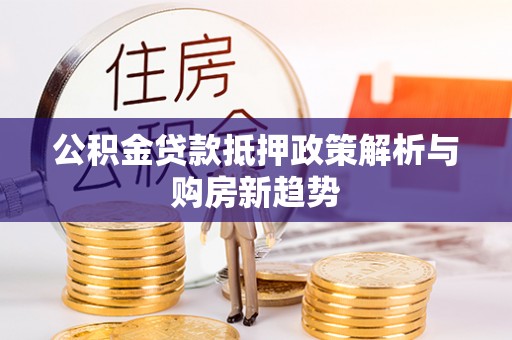 德格公积金贷款抵押政策解析与购房新趋势