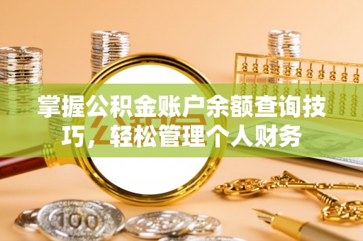 德格掌握公积金账户余额查询技巧，轻松管理个人财务