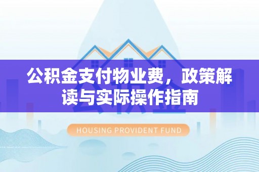 德格公积金支付物业费，政策解读与实际操作指南