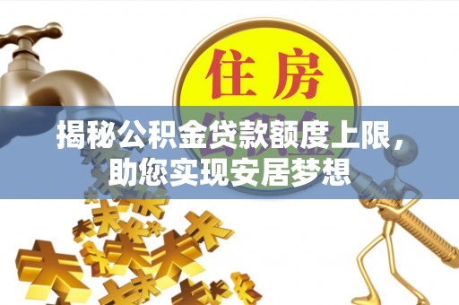 德格揭秘公积金贷款额度上限，助您实现安居梦想