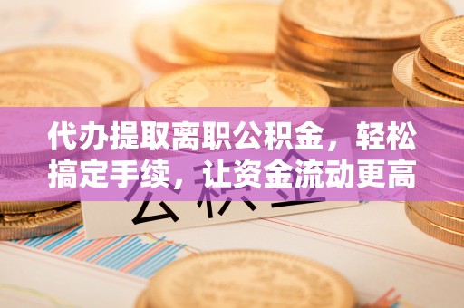 德格代办提取离职公积金，轻松搞定手续，让资金流动更高效