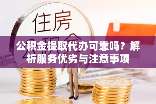 德格公积金提取代办可靠吗？解析服务优劣与注意事项