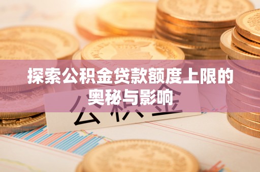 德格探索公积金贷款额度上限的奥秘与影响