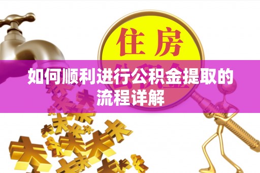 德格如何顺利进行公积金提取的流程详解