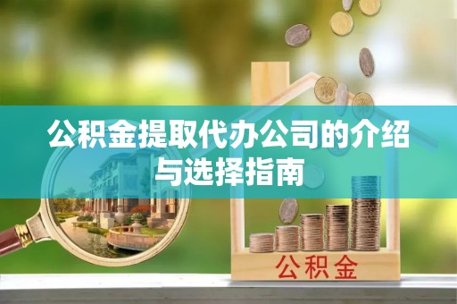 德格公积金提取代办公司的介绍与选择指南