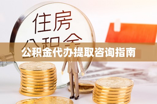 德格公积金代办提取咨询指南
