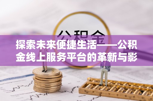 德格探索未来便捷生活——公积金线上服务平台的革新与影响