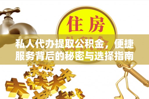 德格私人代办提取公积金，便捷服务背后的秘密与选择指南