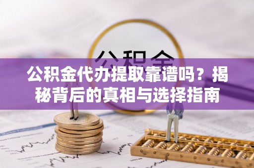 德格公积金代办提取靠谱吗？揭秘背后的真相与选择指南