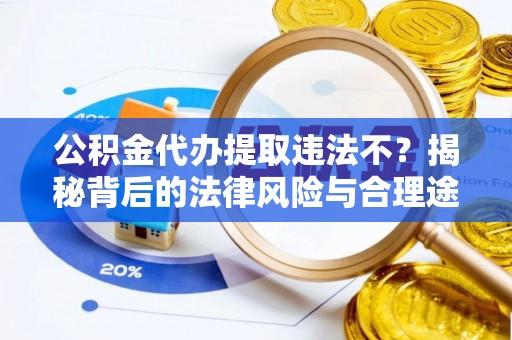 德格公积金代办提取违法不？揭秘背后的法律风险与合理途径