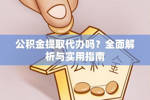 德格公积金提取代办吗？全面解析与实用指南