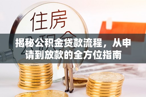 德格揭秘公积金贷款流程，从申请到放款的全方位指南