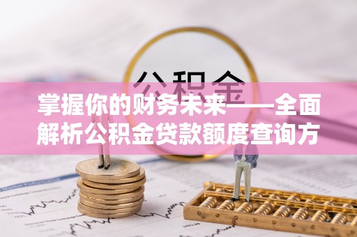 德格掌握你的财务未来——全面解析公积金贷款额度查询方法