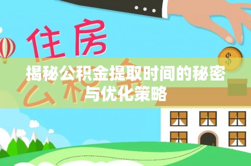 德格揭秘公积金提取时间的秘密与优化策略