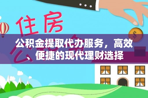 德格公积金提取代办服务，高效、便捷的现代理财选择
