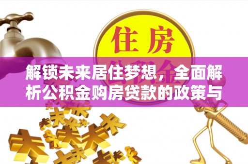德格解锁未来居住梦想，全面解析公积金购房贷款的政策与优势