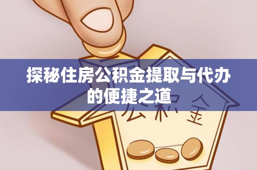 德格探秘住房公积金提取与代办的便捷之道