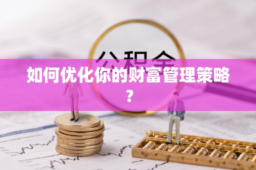 德格如何优化你的财富管理策略？
